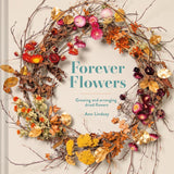 Forever Flowers: Growing and Arranging Dried Flowers by Ann Lindsay